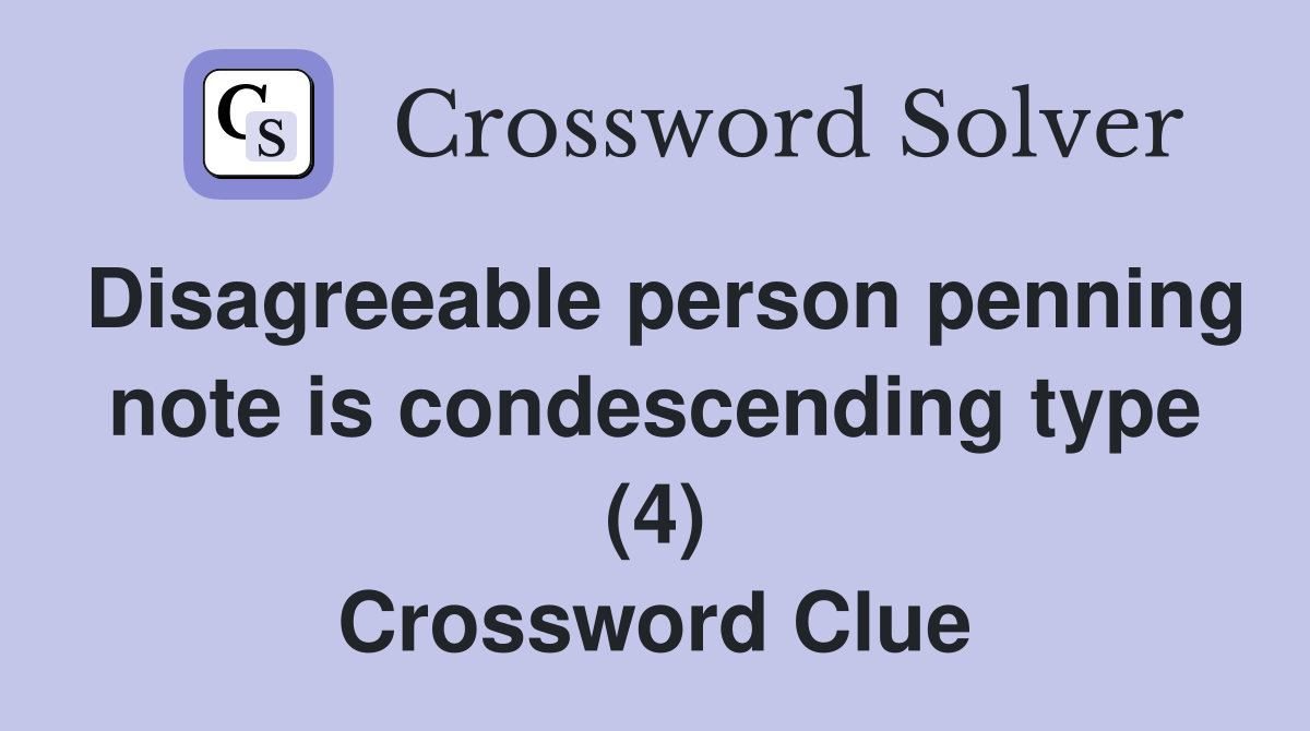 Disagreeable person penning note is condescending type (4) Crossword Clue