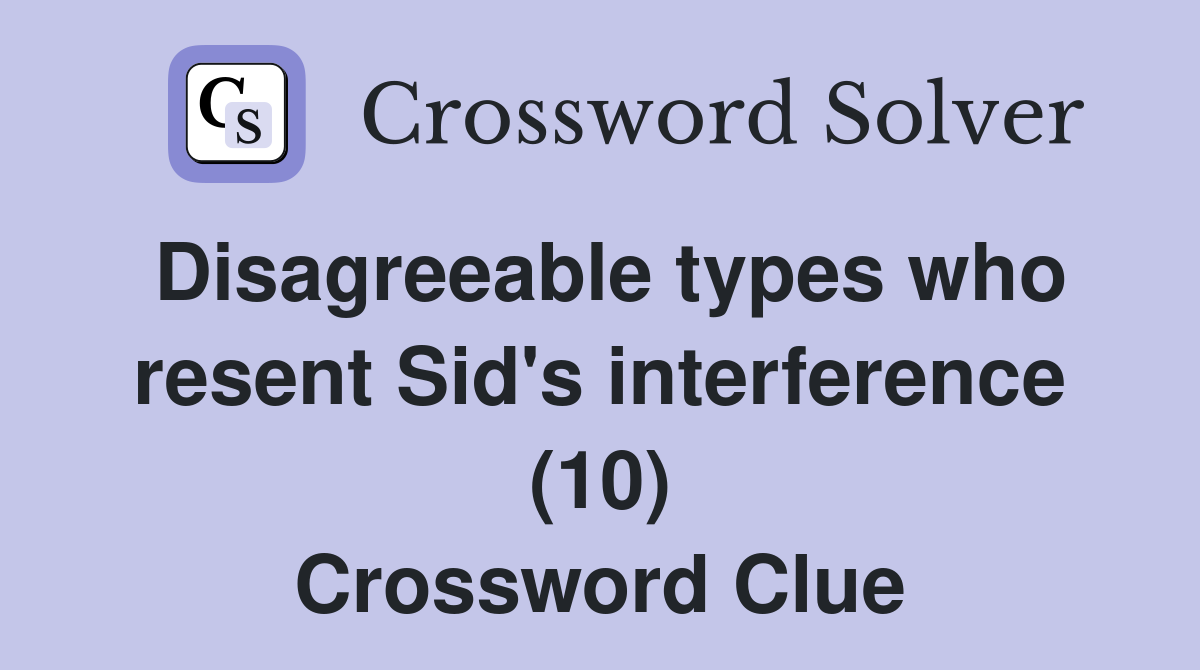 Disagreeable types who resent Sid's interference (10) Crossword Clue