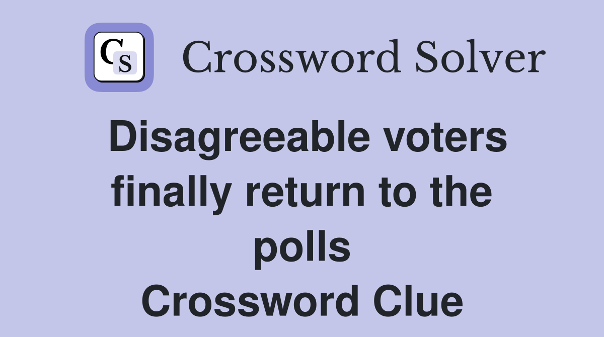 Disagreeable voters finally return to the polls Crossword Clue