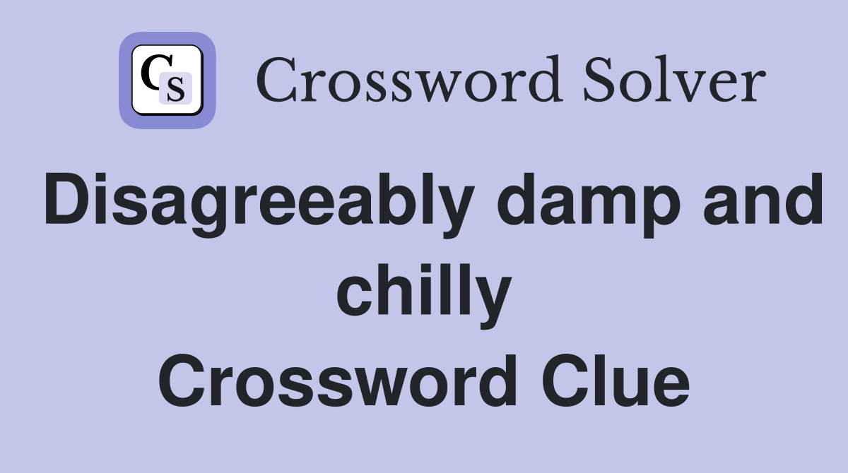 Disagreeably damp and chilly Crossword Clue
