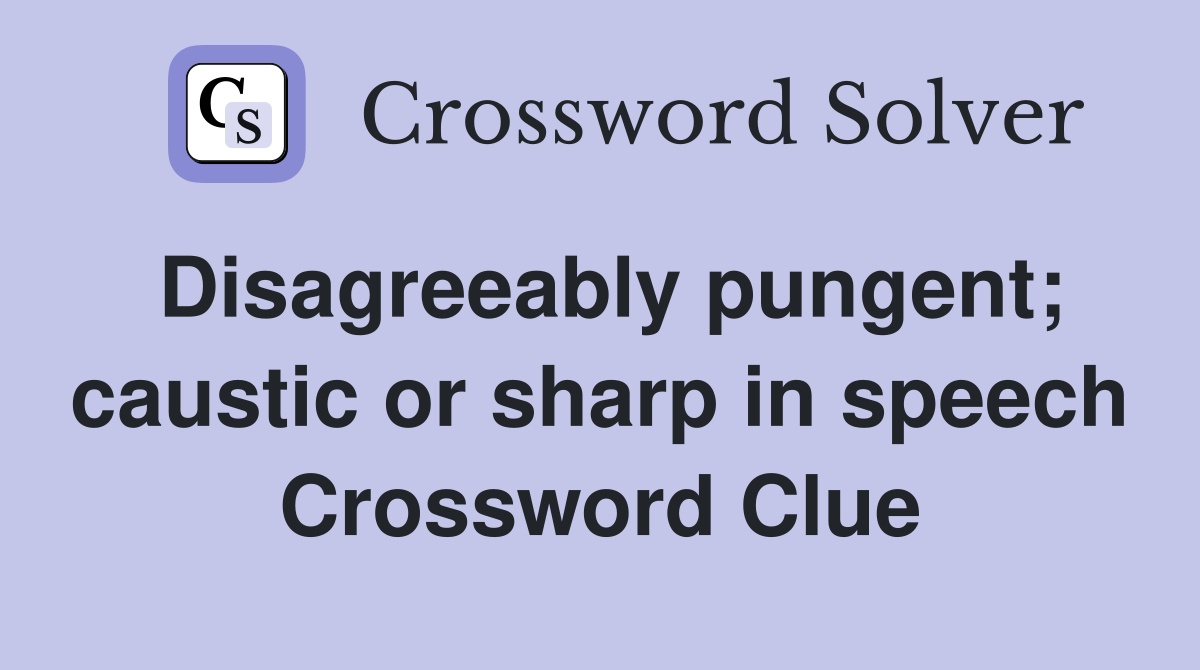 Disagreeably pungent; caustic or sharp in speech Crossword Clue