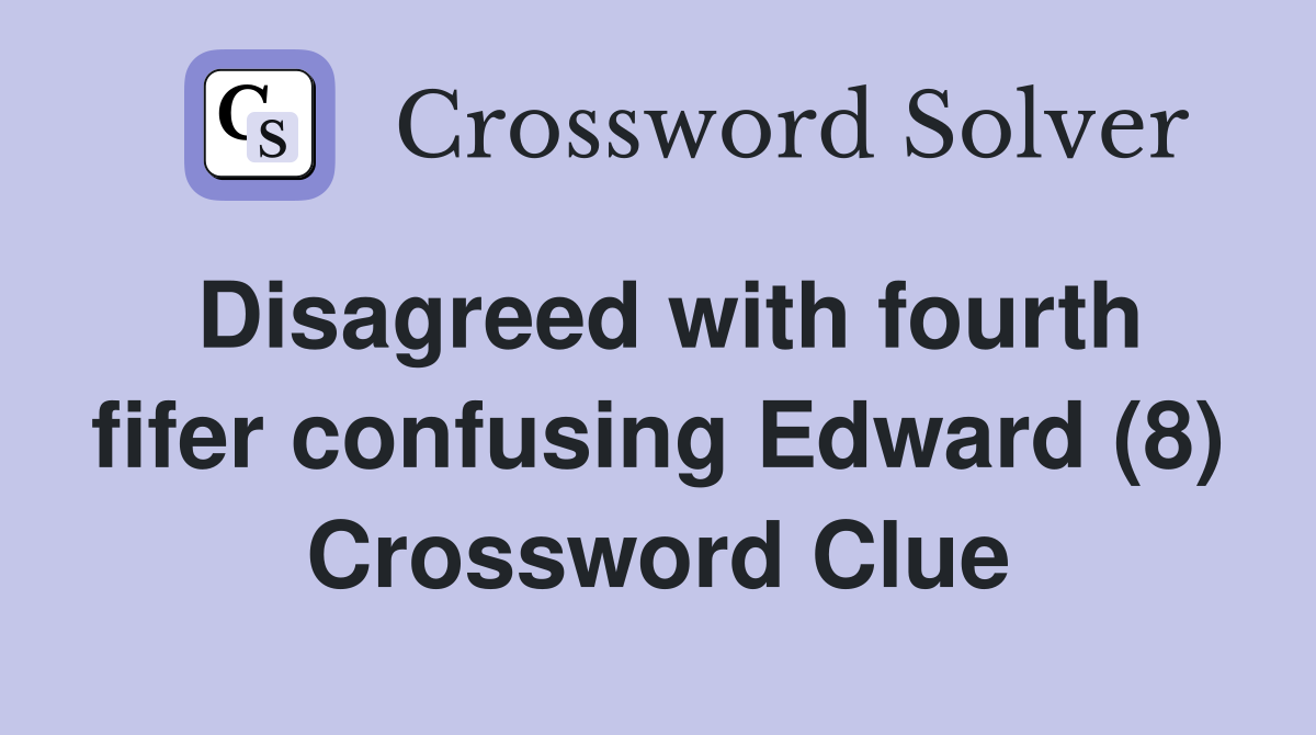 Disagreed with fourth fifer confusing Edward (8) Crossword Clue