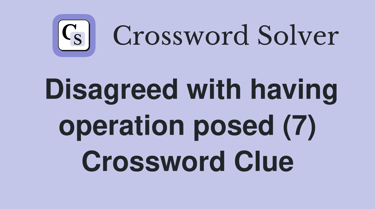 Disagreed with having operation posed (7) Crossword Clue