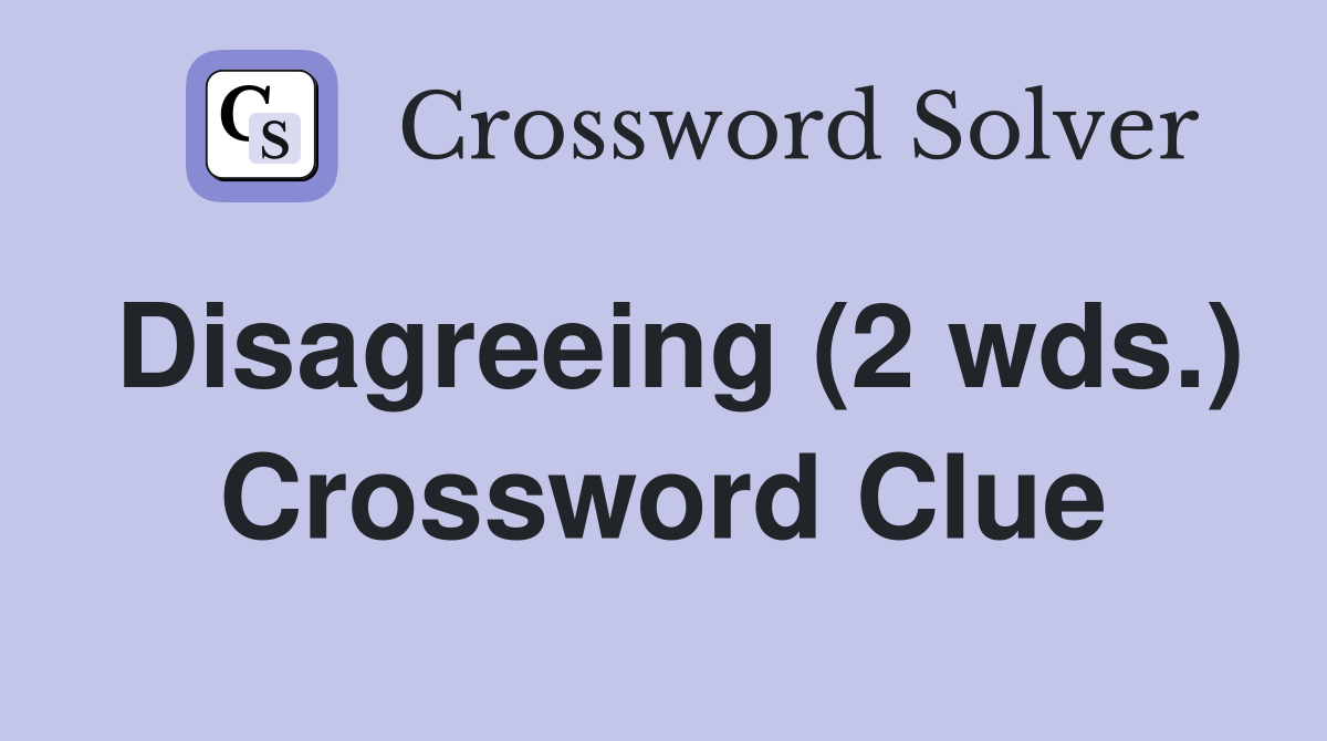 Disagreeing (2 wds.) Crossword Clue