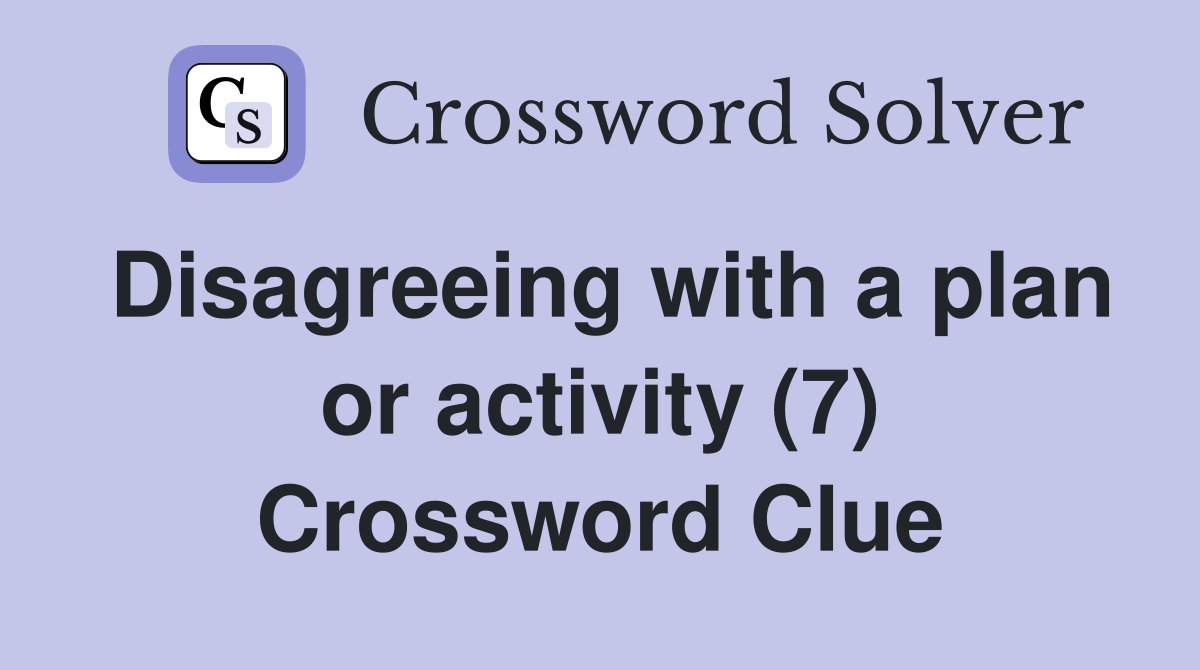 Disagreeing with a plan or activity (7) Crossword Clue