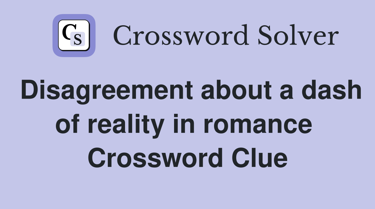 Disagreement about a dash of reality in romance  Crossword Clue