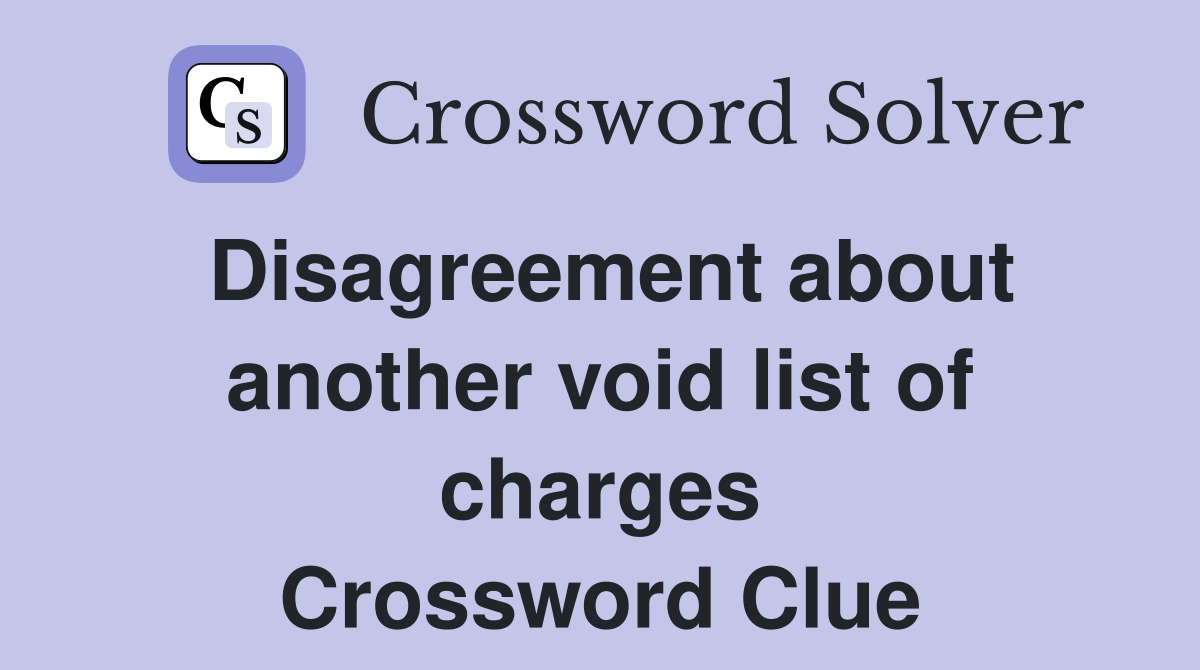 Disagreement about another void list of charges Crossword Clue