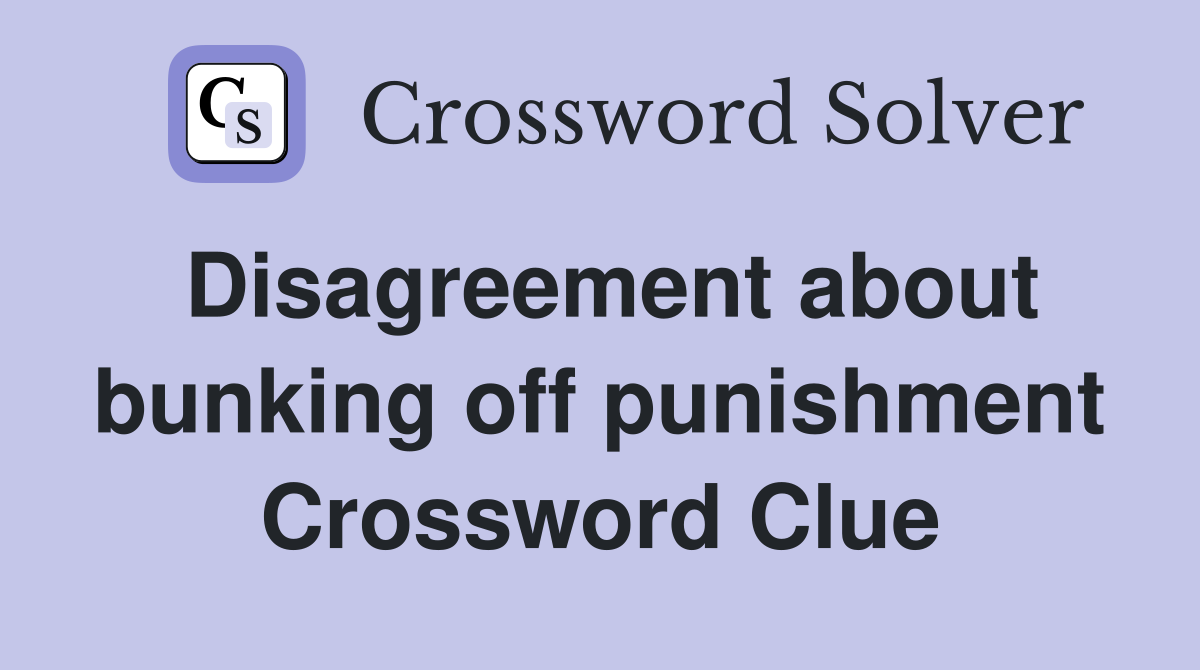 Disagreement about bunking off punishment Crossword Clue