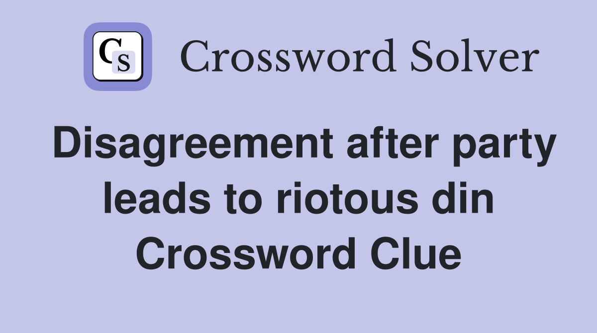 Disagreement after party leads to riotous din Crossword Clue