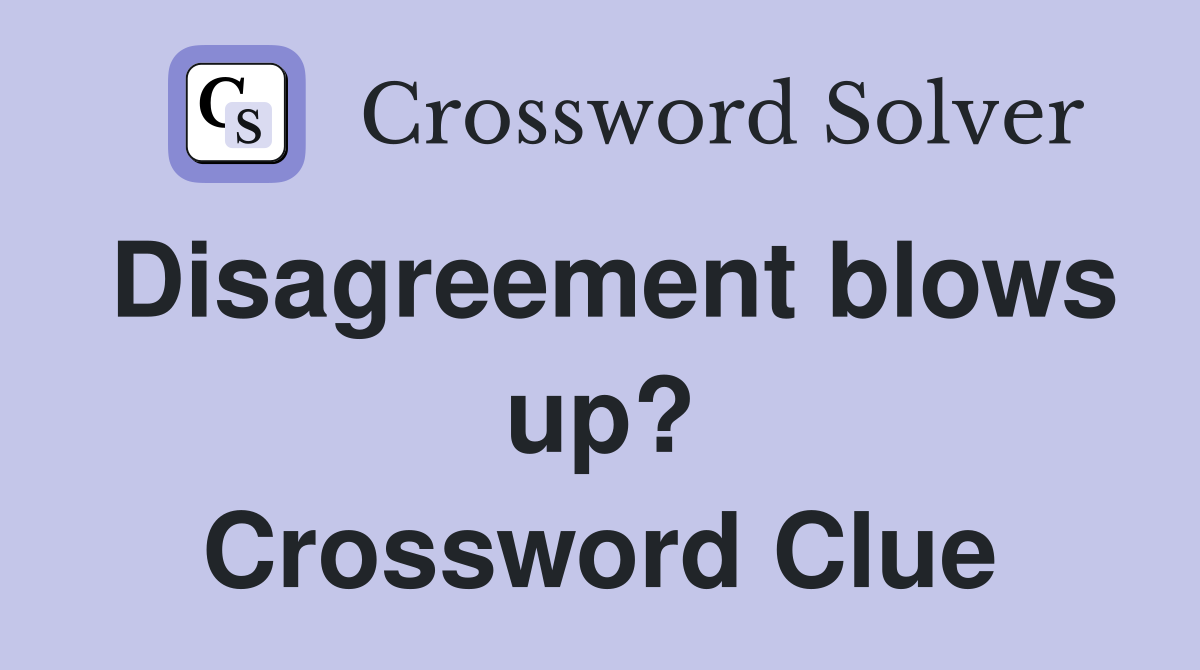 Disagreement blows up? Crossword Clue