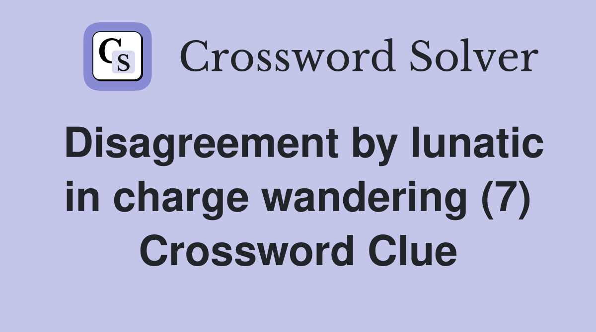 Disagreement by lunatic in charge wandering (7) Crossword Clue