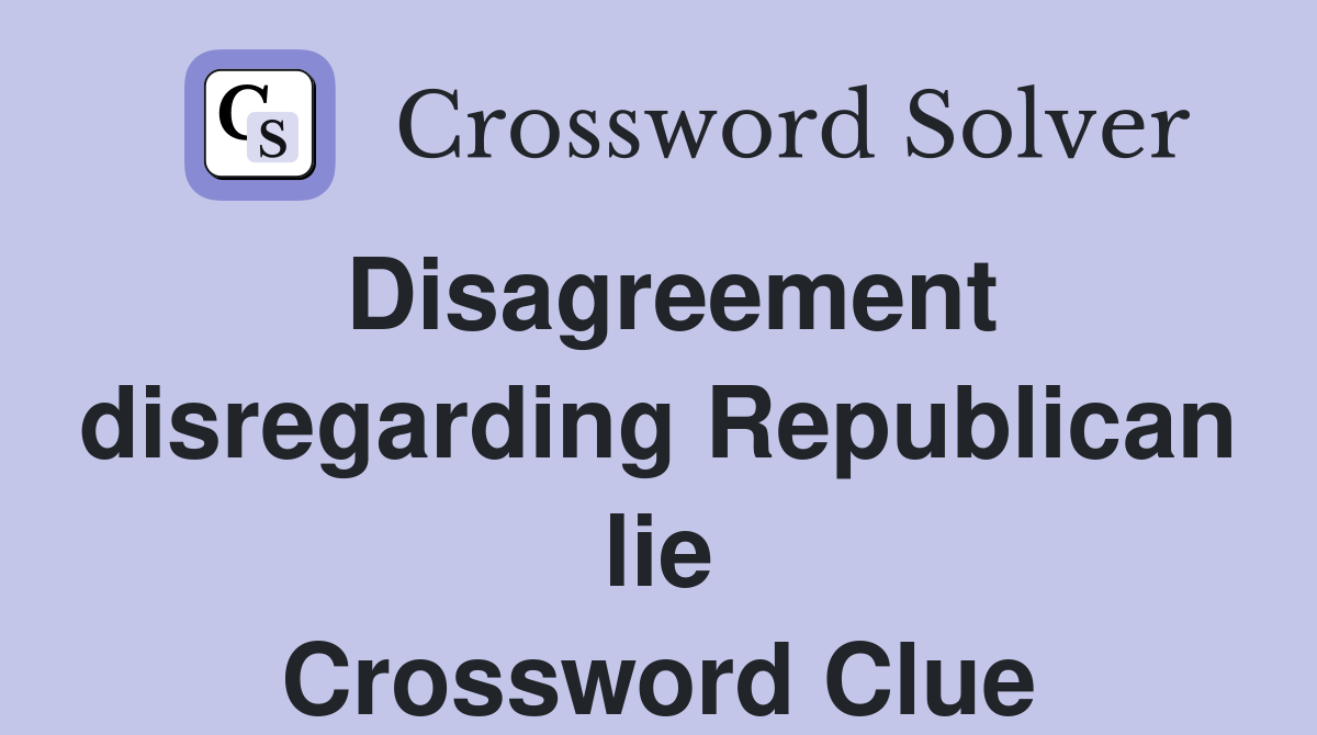 Disagreement disregarding Republican lie Crossword Clue