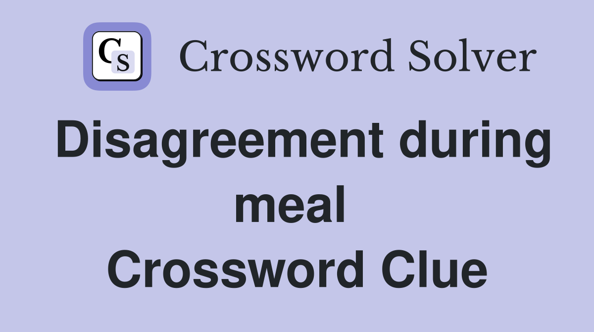 Disagreement during meal  Crossword Clue