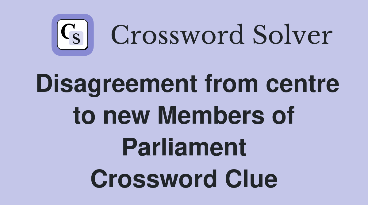 Disagreement from centre to new Members of Parliament Crossword Clue