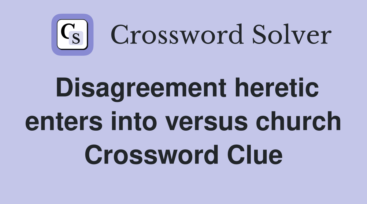 Disagreement heretic enters into versus church Crossword Clue
