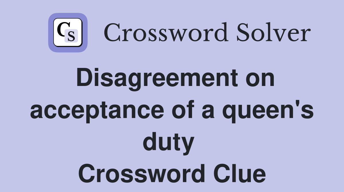 Disagreement on acceptance of a queen's duty  Crossword Clue