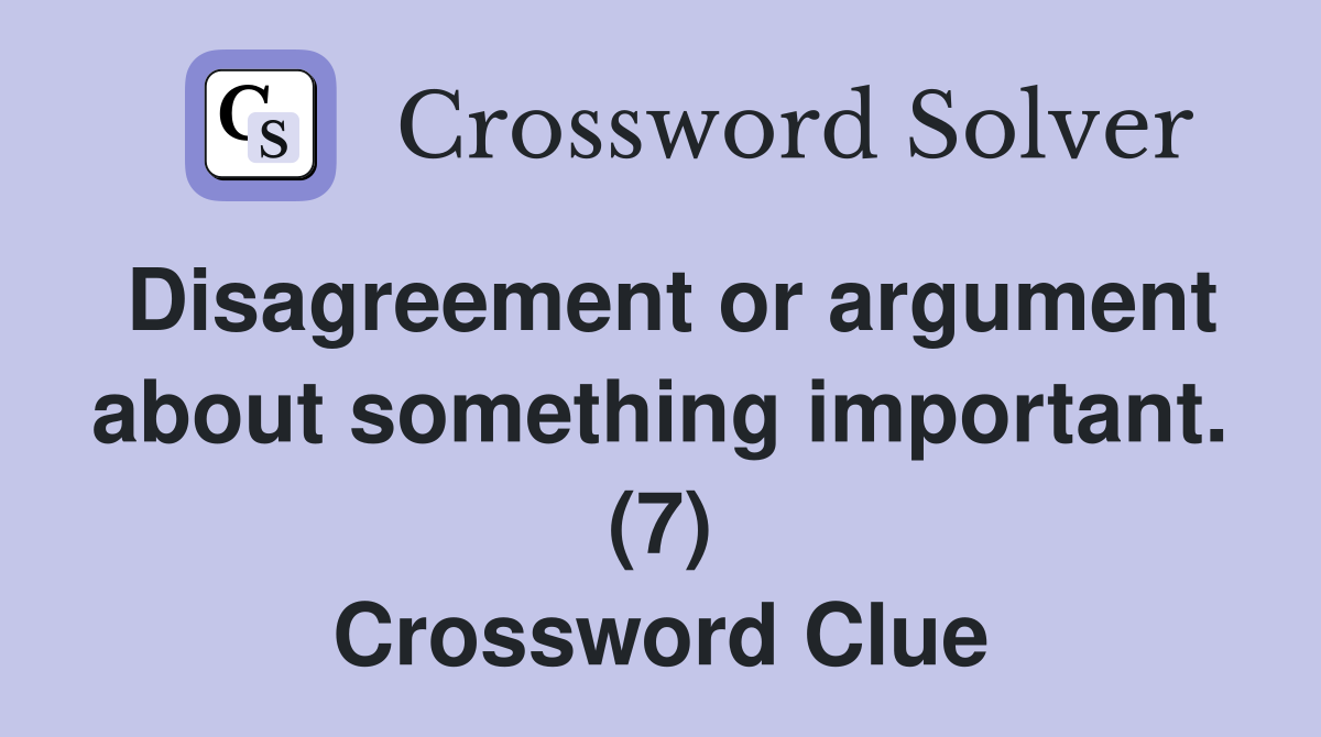Disagreement or argument about something important. (7) Crossword Clue