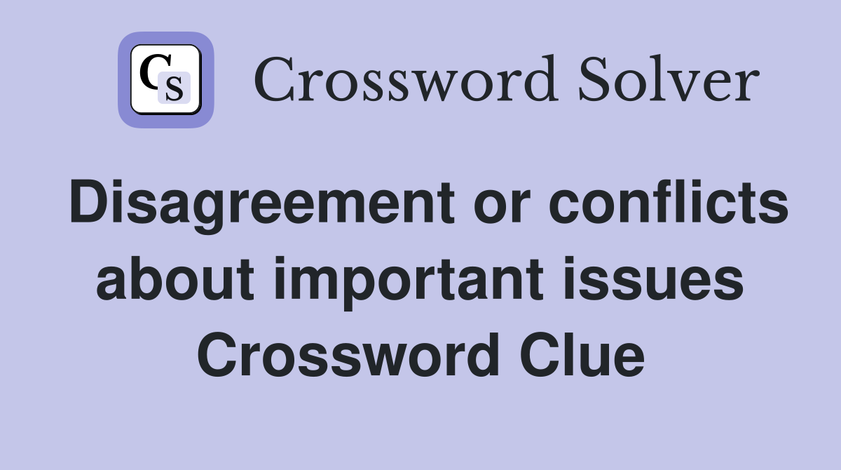 Disagreement or conflicts about important issues Crossword Clue