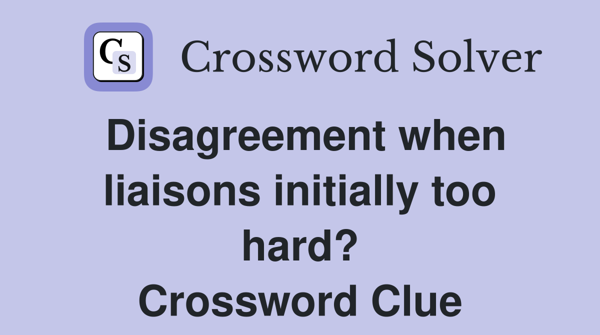 Disagreement when liaisons initially too hard? Crossword Clue