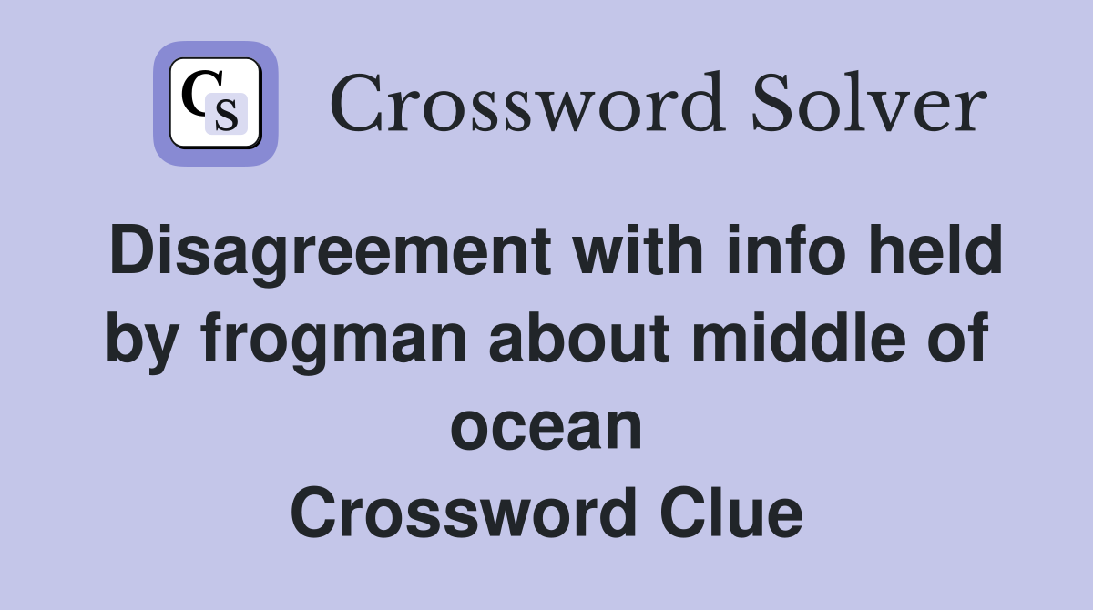 Disagreement with info held by frogman about middle of ocean Crossword Clue