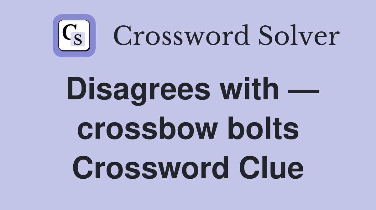 Disagrees with — crossbow bolts Crossword Clue