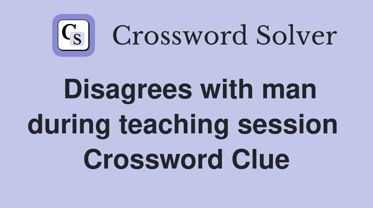 Disagrees with man during teaching session  Crossword Clue