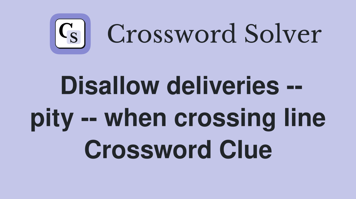 Disallow deliveries -- pity -- when crossing line Crossword Clue