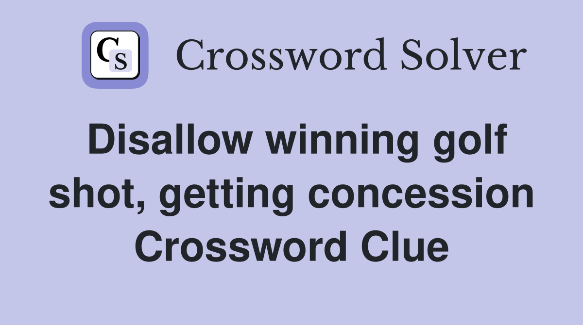 Disallow winning golf shot, getting concession Crossword Clue