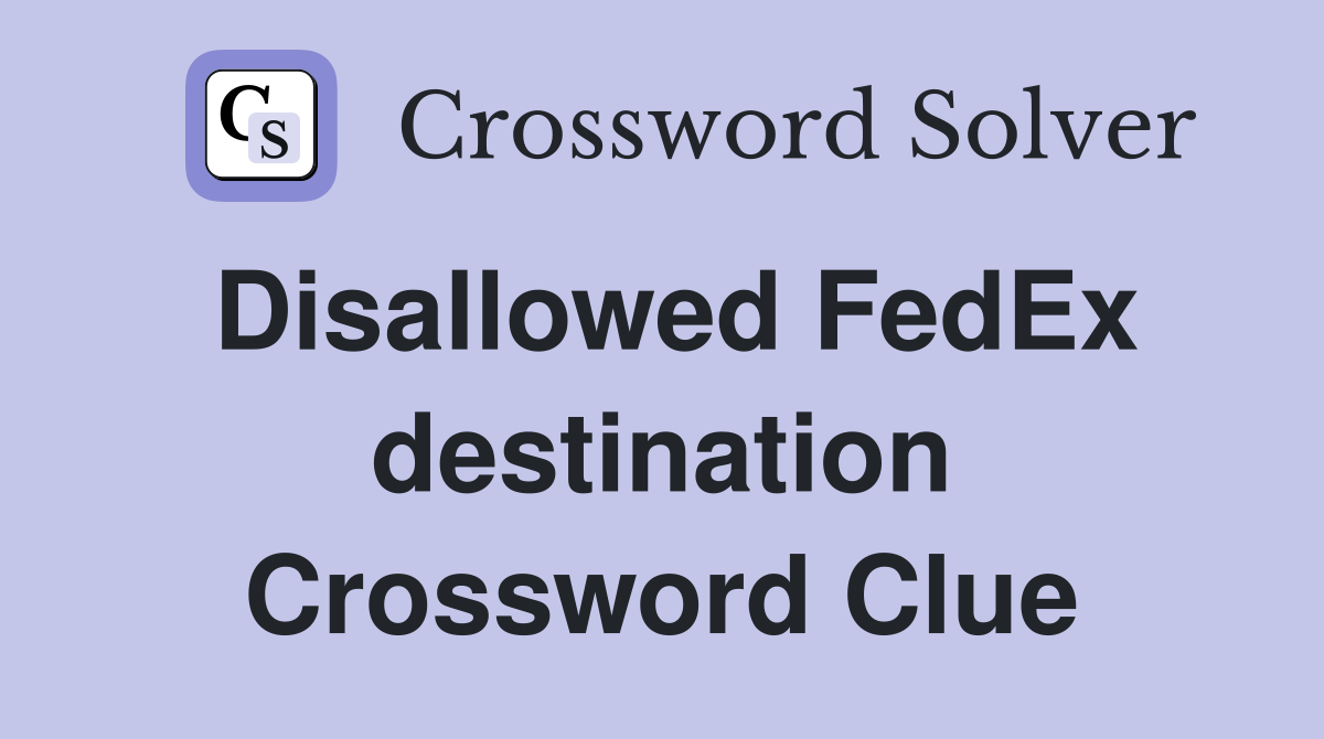 Disallowed FedEx destination Crossword Clue