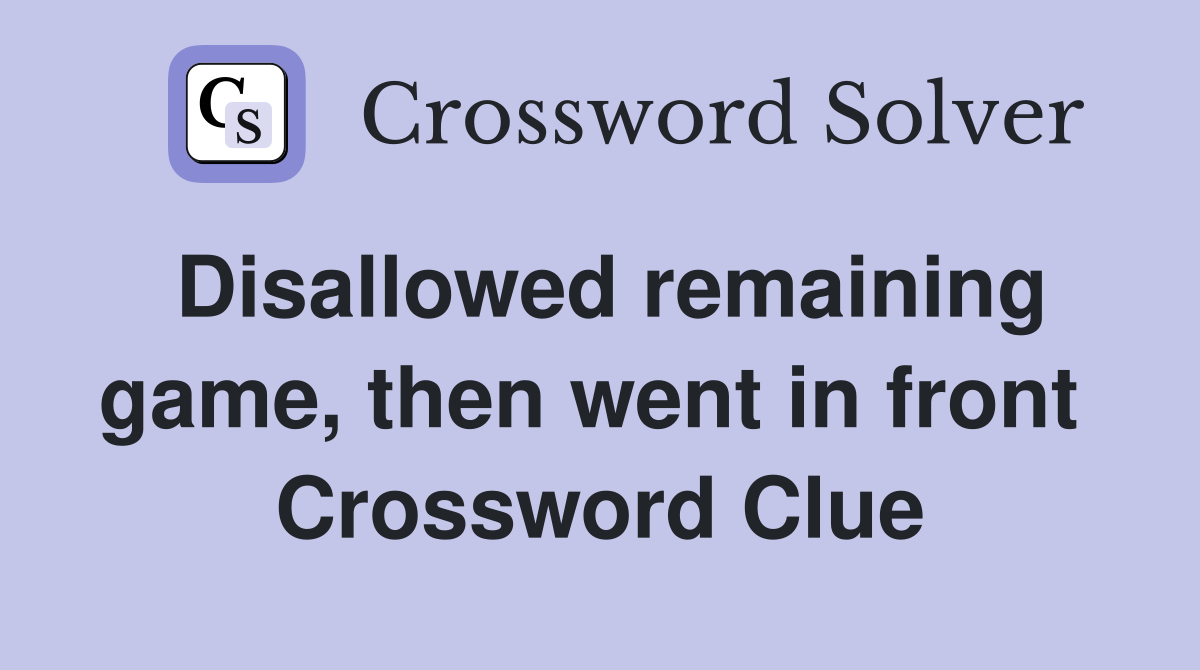 Disallowed remaining game, then went in front  Crossword Clue