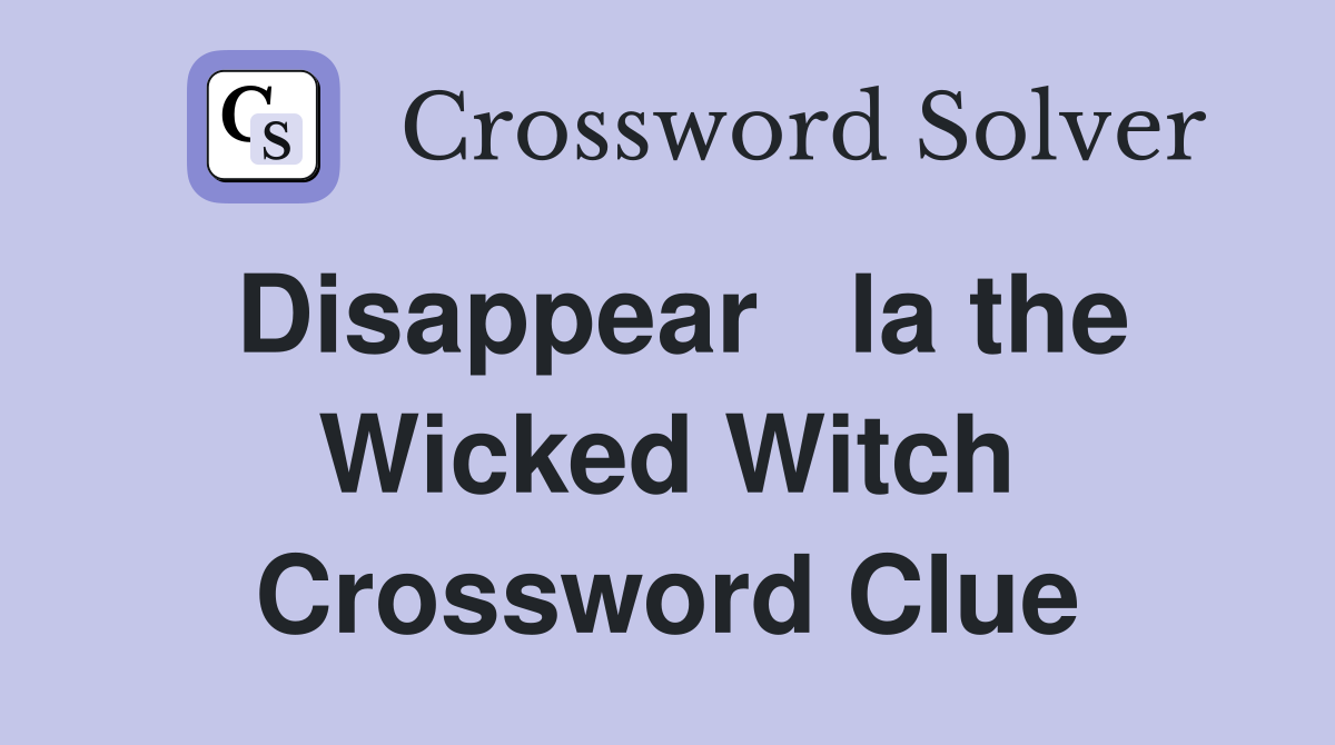 Disappear   la the Wicked Witch Crossword Clue