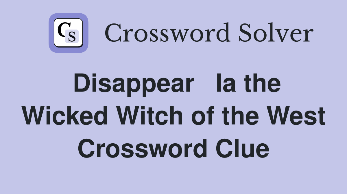 Disappear   la the Wicked Witch of the West Crossword Clue