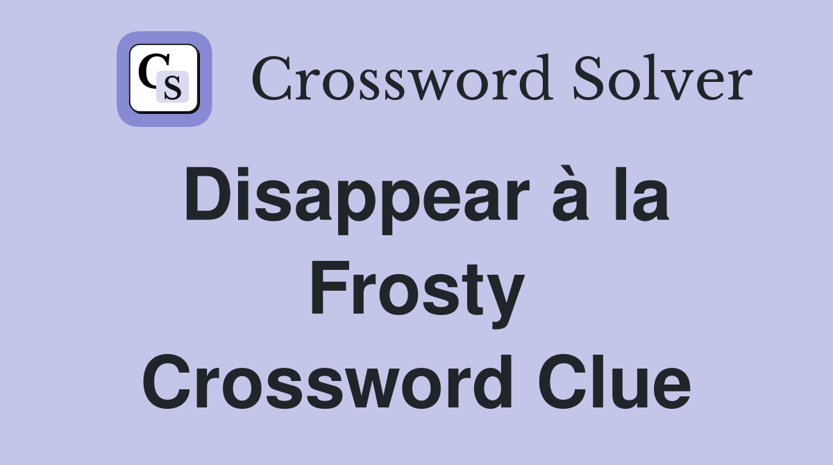 Disappear à la Frosty Crossword Clue