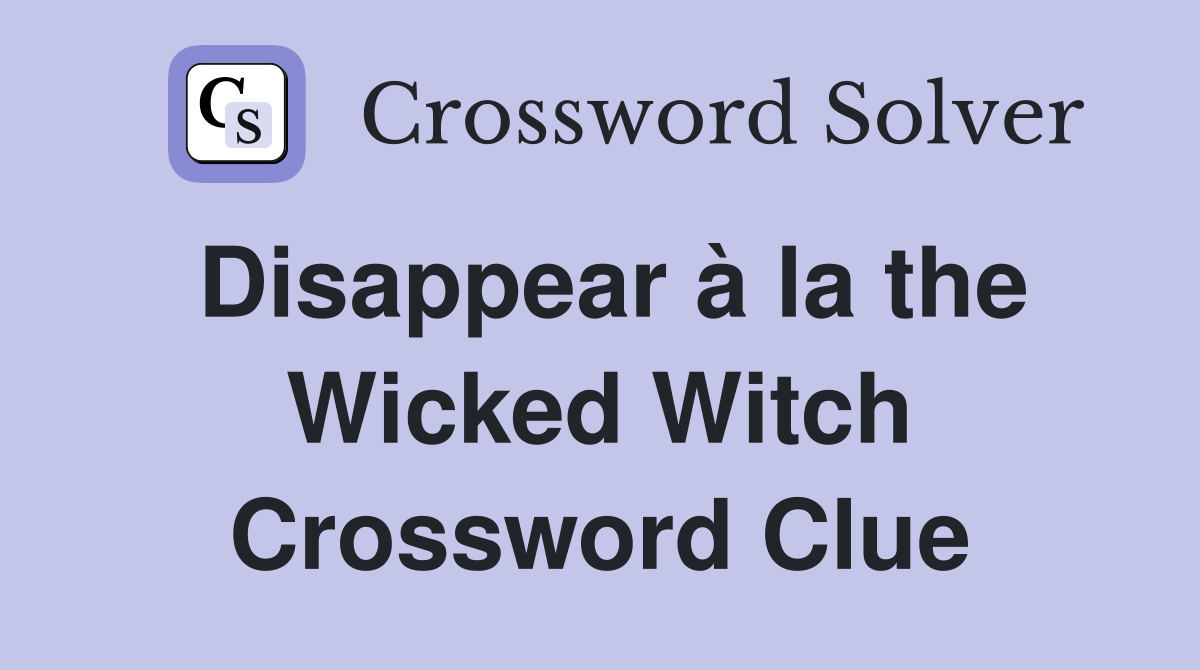 Disappear à la the Wicked Witch Crossword Clue