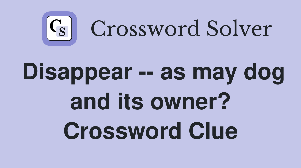 Disappear -- as may dog and its owner? Crossword Clue