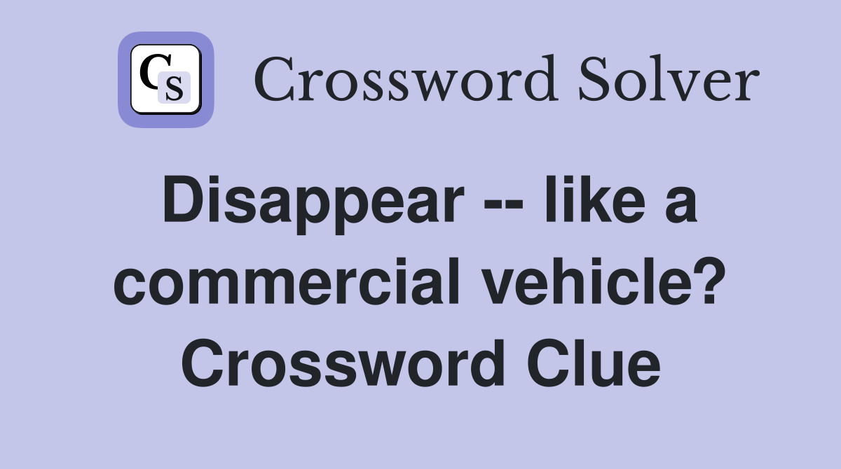 Disappear -- like a commercial vehicle? Crossword Clue