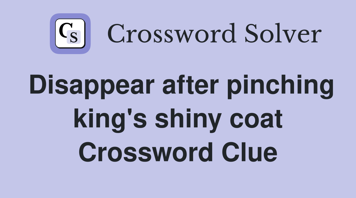 Disappear after pinching king's shiny coat Crossword Clue