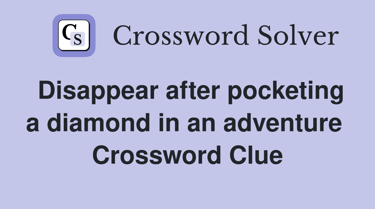 Disappear after pocketing a diamond in an adventure  Crossword Clue