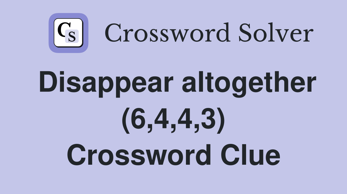 Disappear altogether (6,4,4,3) Crossword Clue