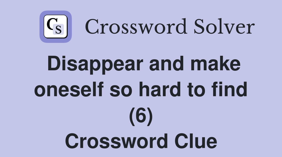 Disappear and make oneself so hard to find (6) Crossword Clue