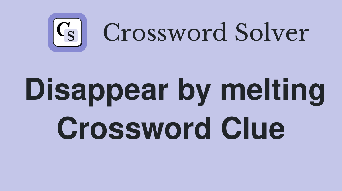 Disappear by melting Crossword Clue
