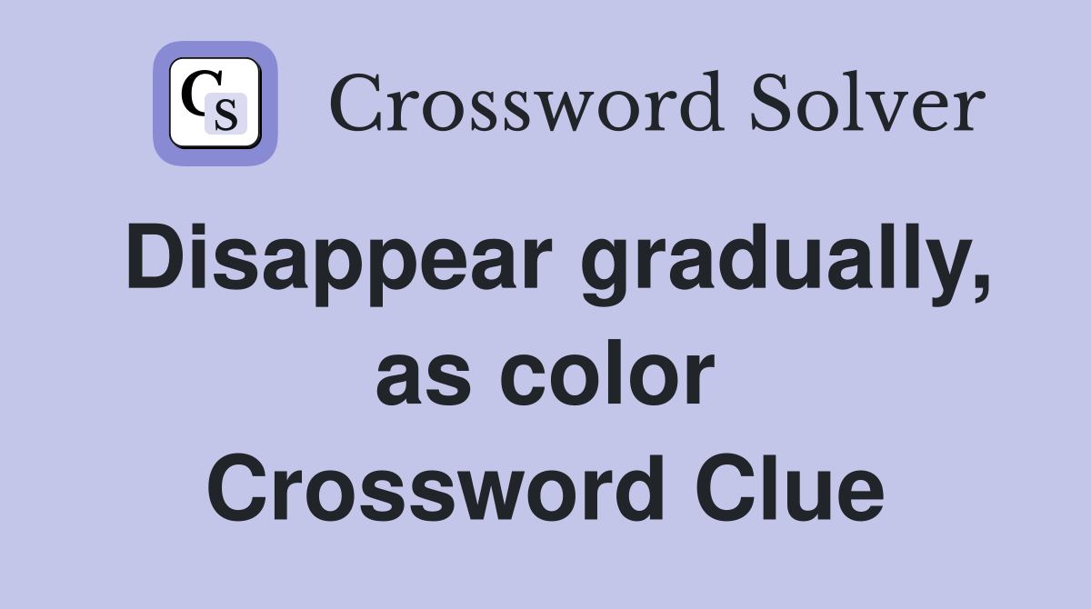 Disappear gradually, as color Crossword Clue