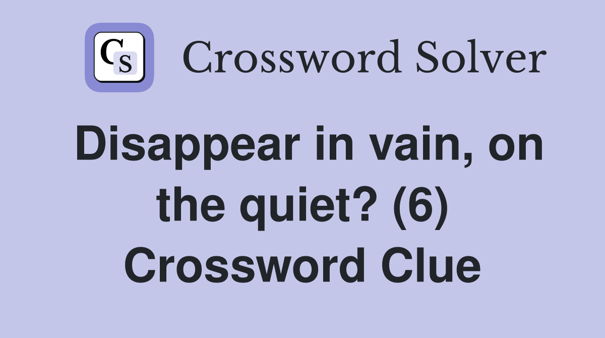 Disappear in vain, on the quiet? (6) Crossword Clue
