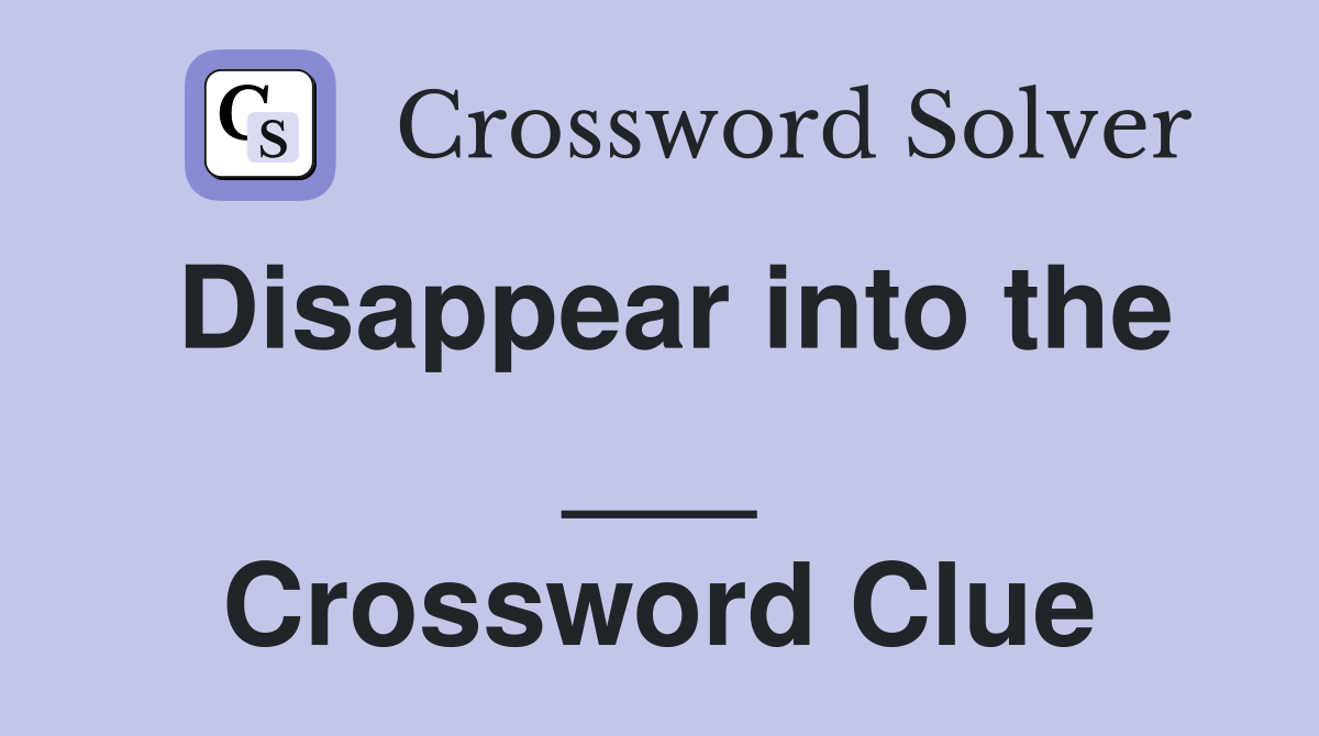 Disappear into the ___ Crossword Clue
