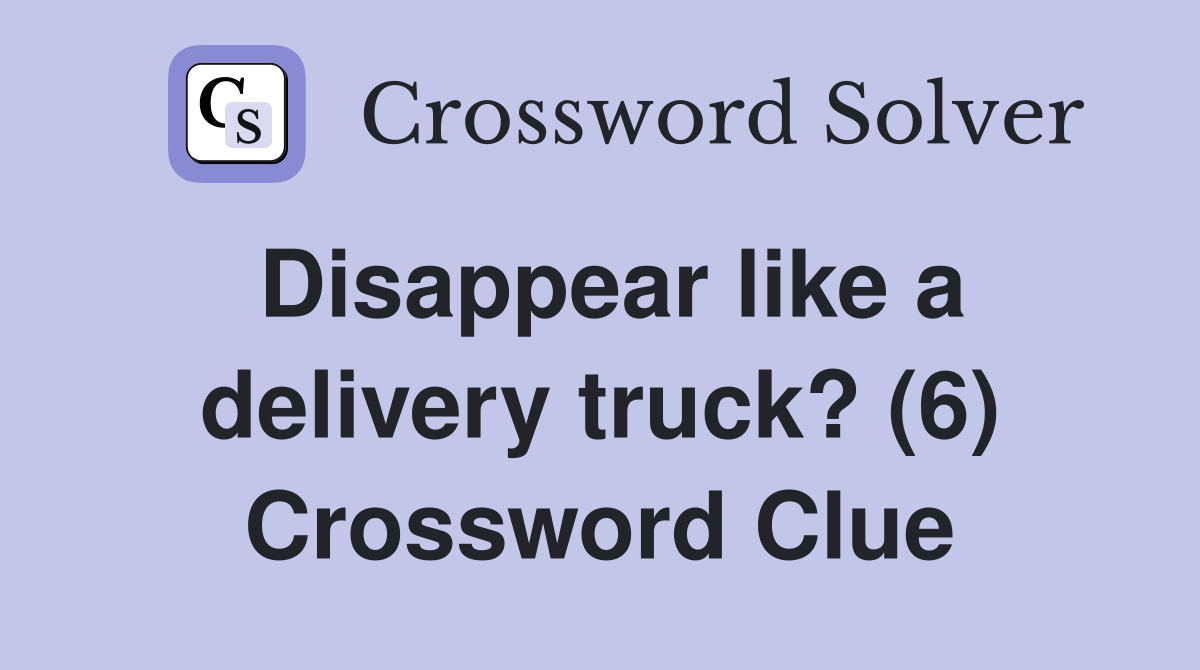 Disappear like a delivery truck? (6) Crossword Clue