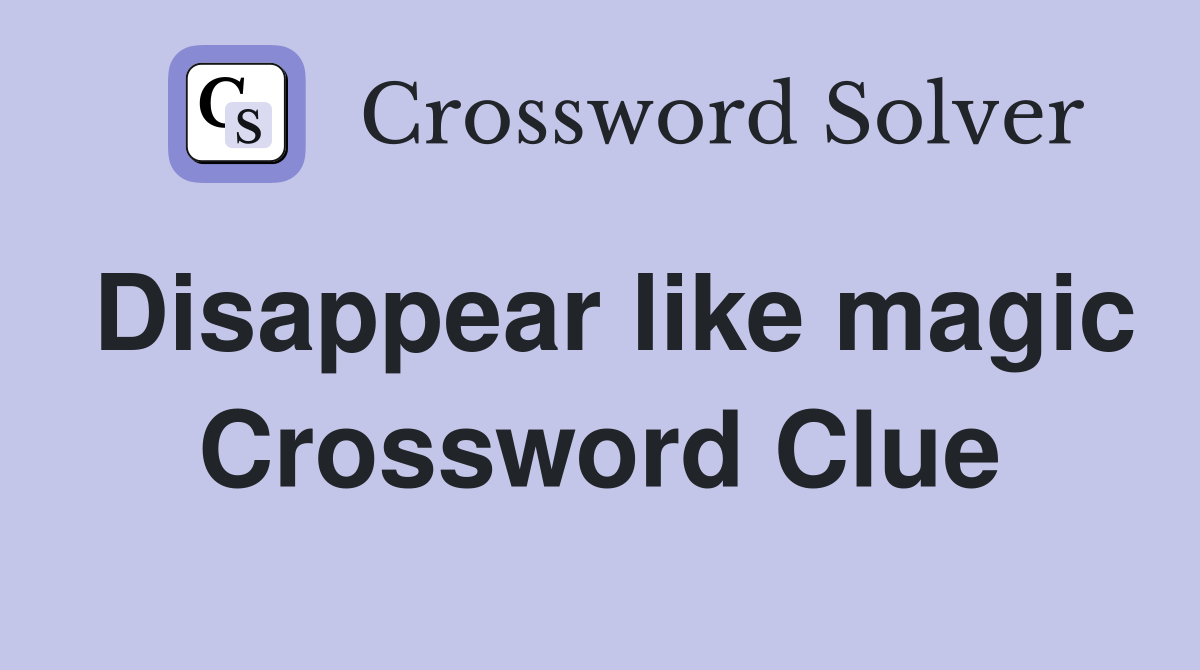 Disappear like magic Crossword Clue