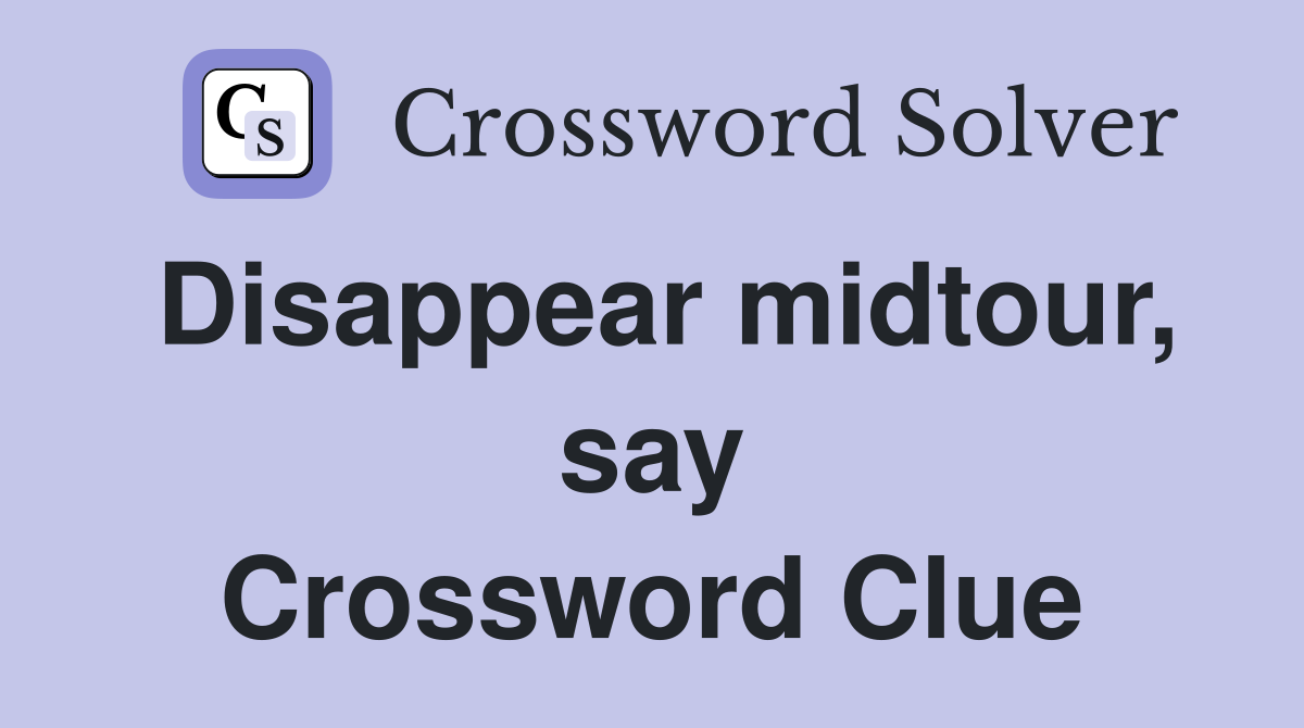 Disappear midtour, say Crossword Clue