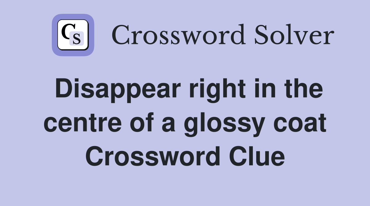 Disappear right in the centre of a glossy coat Crossword Clue