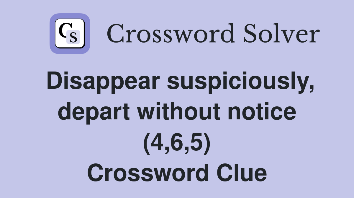 Disappear suspiciously, depart without notice (4,6,5) Crossword Clue