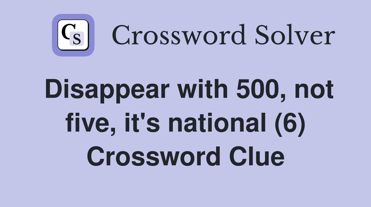 Disappear with 500, not five, it's national (6) Crossword Clue